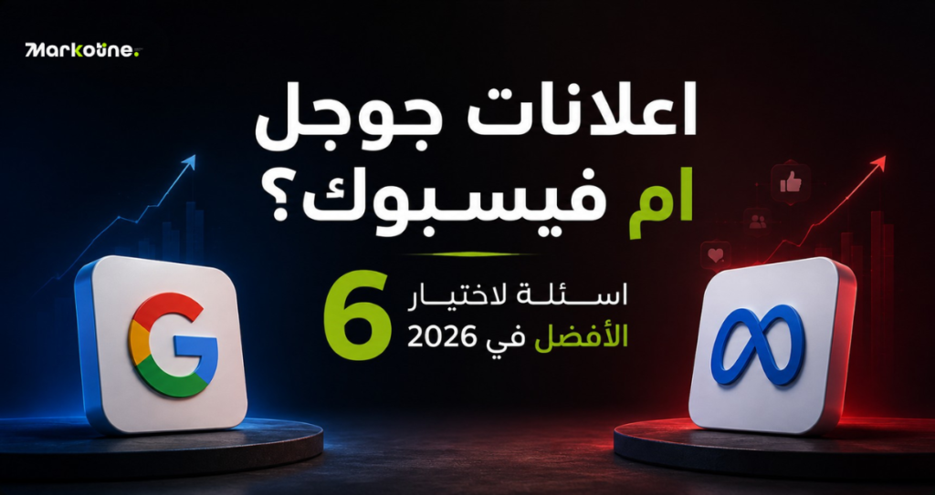 اعلانات جوجل ام فيسبوك؟ 6 اسئلة لاختيار الافضل في 2026